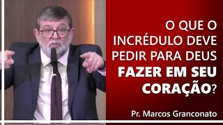 O que o incrédulo deve pedir para Deus fazer em seu coração  Pr Marcos Granconato [upl. by Snej607]