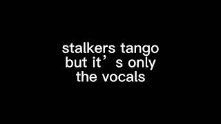 stalkers tango but it’s only the vocals [upl. by Sibylla]