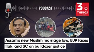 Assams New Muslim Marriage Law BJP faces flak and SC on Bulldozer Justice  3 Things Podcast [upl. by Galvin]