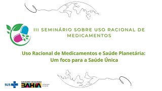 III SEMINÁRIO SOBRE USO RACIONAL DE MEDICAMENTOS E SAÚDE PLANETÁRIA Um foco para a Saúde Única [upl. by Fredela116]