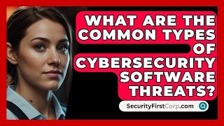 What Are the Common Types of Cybersecurity Software Threats  SecurityFirstCorpcom [upl. by Nathalia]