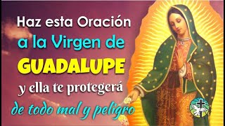 HAZ ESTA ORACIÓN A LA VIRGEN DE GUADALUPE Y ELLA TE PROTEGERÁ DE TODO MAL Y PELIGRO [upl. by Winser432]