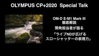 【OMD EM1 Mark Ⅲ徹底解説】開発担当者が語る「ライブNDが広げる スローシャッターの表現力」〜OLYMPUS CP2020 Special Talk〜 [upl. by Gut]