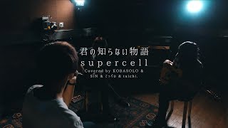 君の知らない物語  supercellCovered by コバソロ amp SiN amp てっぺい amp taichi [upl. by Hinkel381]