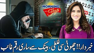 Alert  Choti Si Galti Say Bank Say Sari Rakam Gaib  Morning With Fiza Ali [upl. by Lattonia699]