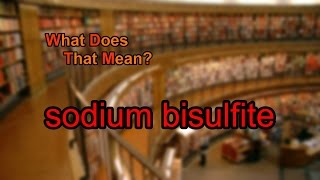 What does sodium bisulfite mean [upl. by Roehm]