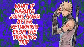 What if Naruto Joins Anbu After Returning From The Training Trip  Part 1 [upl. by Anir]