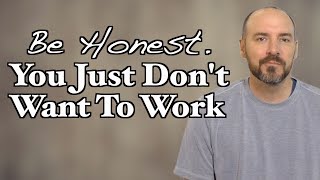 Be Honest You Just Dont Want To Work [upl. by Yrac]