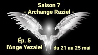 Saison 7  Archange Raziel  Ep 5 lAnge Yezalel du 21 au 25 mai [upl. by Zetram]