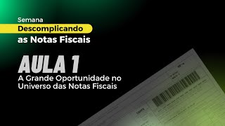 Aula 1 de 4  A Grande Oportunidade no Universo das Notas Fiscais  Descomplicando as Notas Fiscais [upl. by Fanchet]