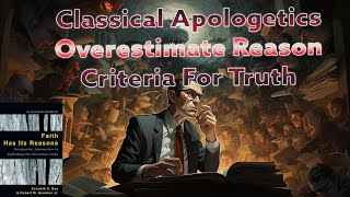 Classical Apologetics Overestimate Reason Criteria For Truth [upl. by Odlopoel]