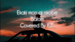 Ekaki Mon Aj Nirobe  একাকী মন আজ নীরবে  Balam  Covered by KZ [upl. by Bass]