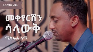 ሚካኤል ለማ፡መቀየርሽን ሳላውቅ አለማየሁ እሸቴ Michael Lemma Mekeyershin Salawq Alemayehu Eshete [upl. by Beauchamp]