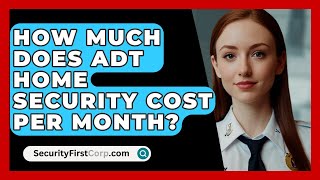 How Much Does ADT Home Security Cost Per Month  SecurityFirstCorpcom [upl. by Corny446]