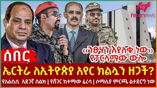 Ethiopia  ኤርትራ ለኢትዮጵያ አየር ክልሏን ዘጋች፣ ‹‹ንፁሃን እያለቁ ነው›› የፓርላማው ውሎ፣ የአልሲሲ አደገኛ ስልክ፣ የሸገር ከተማው ፈረሳ [upl. by Mauer756]