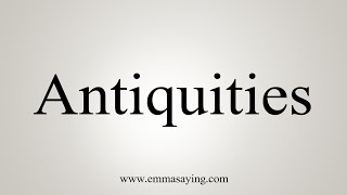 How To Say Antiquities [upl. by Chucho]