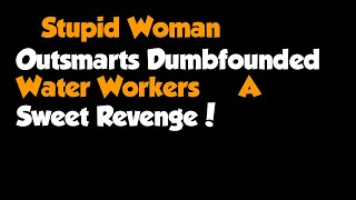 Full Story  quotStupid Woman Outsmarts Dumbfounded Water Workers – A Sweet Revengequot [upl. by Humphrey19]