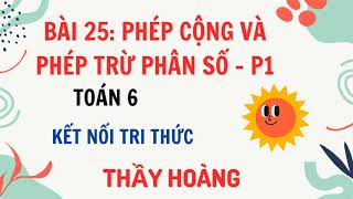 TOÁN 6  KẾT NỐI TRI THỨC  BÀI 25 PHÉP CỘNG VÀ PHÉP TRỪ PHÂN SỐ HAY  Phần 1 [upl. by Quinby]