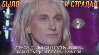 Александр Иванов и группа «Рондо» — «Было так я любил и страдал» LIVE 1998 г [upl. by Chemesh279]