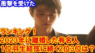 衝撃を受けた「2023年に離婚した有名人」ランキング！1位羽生結弦に続く2位3位は？ [upl. by Nickerson144]