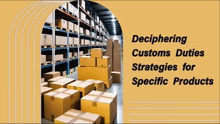 Deciphering Customs Duties Strategies for Specific Products [upl. by Zantos663]