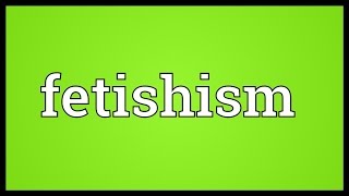 Fetishism Meaning [upl. by Emmons]