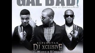 DJ Xclusive featuring Wizkid amp DPrince  Gal Bad [upl. by Nolram]