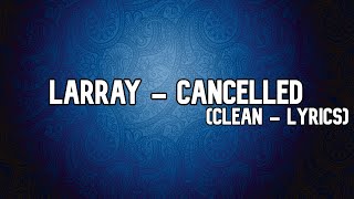 Larray  Cancelled Clean  Lyrics [upl. by Picardi]