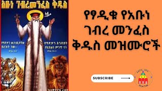 የፃዲቁ የአቡነ ገብረ መንፈስ ቅዱስ መዝሙሮች  abune gebre menfes kidus mezmur [upl. by Costanza]