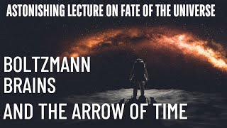 Mindblowing lecture on Boltzmann Brains Fate of the Universe and Arrow of Time [upl. by Malvie]