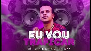 EU VOU TRAFÍCAR MICHEL BOLADO [upl. by Smeaj]