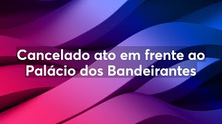 Cancelado ato em frente ao Palácio dos Bandeirantes [upl. by Aran]