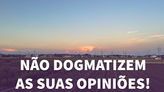 NÃO DOGMATIZEM AS SUAS OPINIÕES [upl. by Anirahtak]