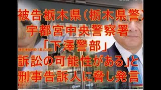 被告栃木県（栃木県警）宇都宮中央警察署「下澤警部、訴訟の可能性がある」と刑事告訴人に脅し発言・平野浩視弁護士 [upl. by Kipton807]