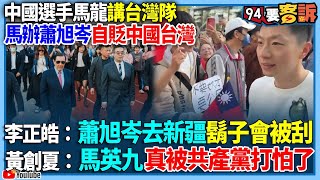 【94要客訴】中國選手馬龍講台灣隊！馬辦蕭旭岑自貶中國台灣！李正皓：蕭旭岑去新疆鬍子會被刮！黃創夏：馬英九真被共產黨打怕了 [upl. by Nirrep]