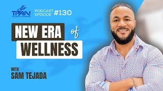 Episode 130 New Era of Wellness with Sam Tejada [upl. by Laitselec]