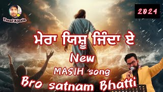 ਮੇਰਾ ਯਿਸ਼ੂ ਜਿੰਦਾ ਏ  new Masih song 2024  bro satnam Bhatti yusafajnala [upl. by Gnem658]