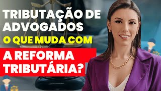 Tributação de Advogados O que Muda com a Reforma Tributária [upl. by Hnim451]